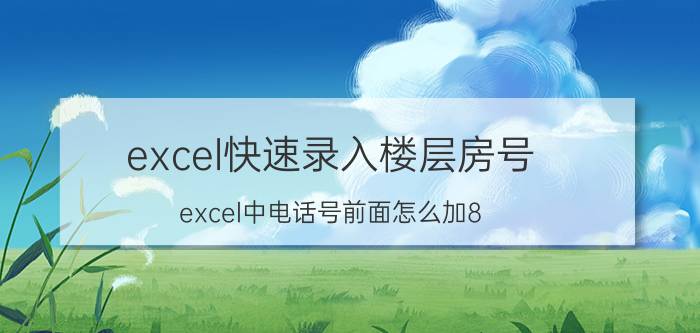 excel快速录入楼层房号 excel中电话号前面怎么加8？